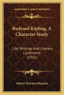 Rudyard Kipling, A Character Study: Life, Writings And Literary Landmarks (1921)