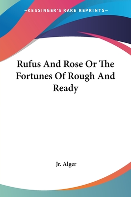 Rufus And Rose Or The Fortunes Of Rough And Ready - Alger, Horatio, Jr.