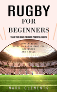 Rugby for Beginners: Train Your Brain to Learn Powerful Habits (Comprehensive Guide on Rugby Game for Beginners and Skills)