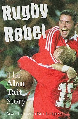 Rugby Rebel: The Alan Tait Story - Tait, Alan, and Lothian, Bill