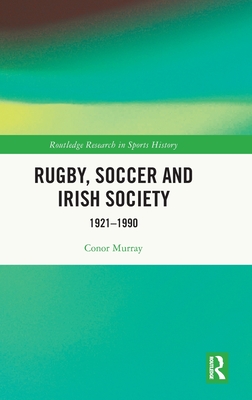 Rugby, Soccer and Irish Society: 1921-1990 - Murray, Conor