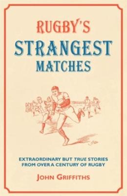 Rugby's Strangest Matches: Extraordinary But True Stories from Over a Century of Rugby - Griffiths, John