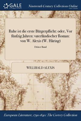 Ruhe ist die erste Brgerpflicht: oder, Vor fnfzig Jahren: vaterlndischer Roman: von W. Alexis (W. Hring); Dritter Band - Alexis, Willibald