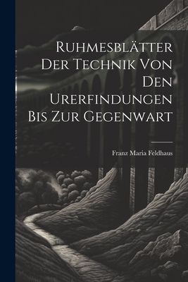 Ruhmesblatter Der Technik Von Den Urerfindungen Bis Zur Gegenwart - Feldhaus, Franz Maria