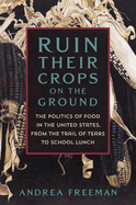 Ruin Their Crops on the Ground: The Politics of Food in the United States, from the Trail of Tears to School Lunch