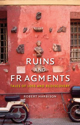 Ruins and Fragments: Tales of Loss and Rediscovery - Harbison, Robert