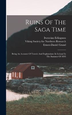 Ruins Of The Saga Time: Being An Account Of Travels And Explorations In Iceland In The Summer Of 1895 - Erlingsson, Orsteinn, and Grand, Ernest-Daniel, and Viking Society for Northern Research (Creator)