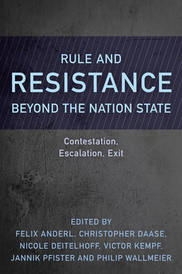 Rule and Resistance Beyond the Nation State: Contestation, Escalation, Exit - Anderl, Felix (Editor), and Daase, Christopher (Editor), and Deitelhoff, Nicole (Editor)