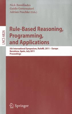 Rule-Based Reasoning, Programming, and Applications: 5th International Symposium, RuleML 2011 - Europe, Barcelona, Spain, July 19-21, 2011, Proceedings - Bassiliades, Nick (Editor), and Governatori, Guido (Editor), and Paschke, Adrian (Editor)