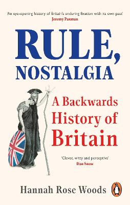 Rule, Nostalgia: A Backwards History of Britain - Woods, Hannah Rose