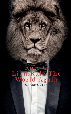 Rule O Lion, Rule The World Again. - Charu Gupta