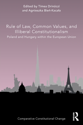 Rule of Law, Common Values, and Illiberal Constitutionalism: Poland and Hungary within the European Union - Drinczi, Tmea (Editor), and Bie -Kacala, Agnieszka (Editor)