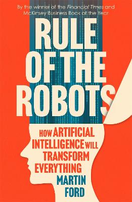 Rule of the Robots: How Artificial Intelligence Will Transform Everything - Ford, Martin
