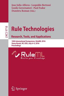 Rule Technologies. Research, Tools, and Applications: 10th International Symposium, RuleML 2016, Stony Brook, NY, USA, July 6-9, 2016. Proceedings - Alferes, Jose Julio (Editor), and Bertossi, Leopoldo (Editor), and Governatori, Guido (Editor)