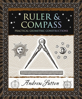 Ruler & Compass: Practical Geometric Constructions - Sutton, Andrew