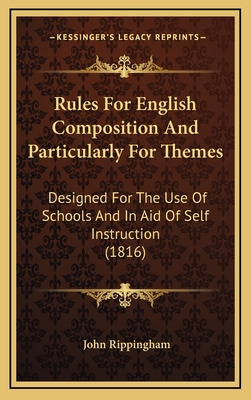 Rules for English Composition and Particularly for Themes: Designed for the Use of Schools and in Aid of Self Instruction (1816) - Rippingham, John