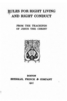 Rules for Right Living and Right Conduct, From the Teachings of Jesus the Christ - Sherman French and Company