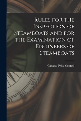 Rules for the Inspection of Steamboats and for the Examination of Engineers of Steamboats [microform] - Canada Privy Council (Creator)