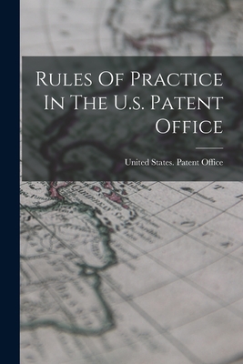 Rules Of Practice In The U.s. Patent Office - United States Patent Office (Creator)