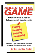 Rules of the Game: How to Win a Job in Educational Leadership: Insider Tips and Trade Secrets to Help you Score Your Goal