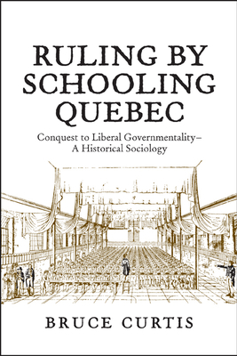 Ruling by Schooling Quebec: Conquest to Liberal Governmentality - A Historical Sociology - Curtis, Bruce, Dr.