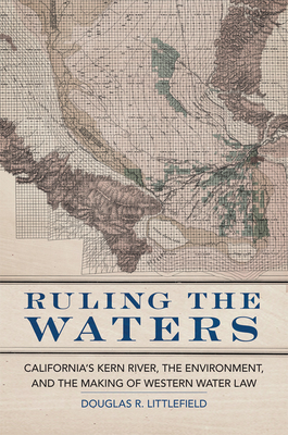 Ruling the Waters: California's Kern River, the Environment, and the Making of Western Water Law Volume 4 - Littlefield, Douglas R