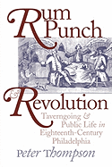 Rum Punch and Revolution: Taverngoing and Public Life in Eighteenth-Century Philadelphia