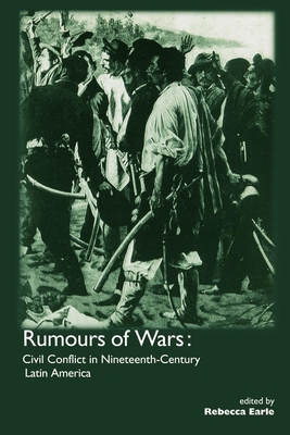 Rumours of Wars: Civil Conflict in Nineteenth-Century Latin America - Earle, Rebecca (Editor)