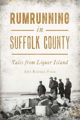 Rumrunning in Suffolk County: Tales from Liquor Island - Folk, Amy Kasuga