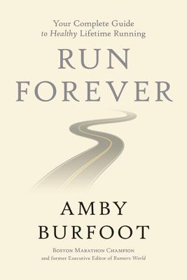 Run Forever: Your Complete Guide to Healthy Lifetime Running - Burfoot, Amby