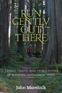 Run Gently Out There: Trials, Trails, and Tribulations of Running Ultramarathons