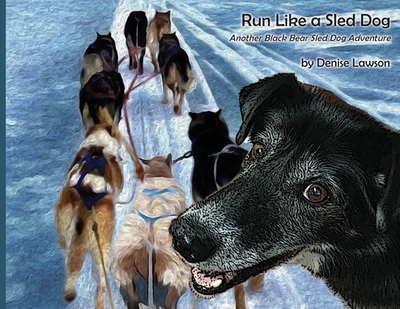 Run Like a Sled Dog: Another Black Bear Sled Dog Adventure - 