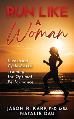 Run Like a Woman: Menstrual Cycle-Based Training For Optimal Performance - Dau, Natalie, and Karp, Jason R, PhD