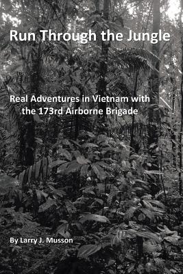 Run Through the Jungle: Real Adventures in Vietnam with the 173rd Airborne Brigade - Musson, Larry J