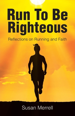 Run To Be Righteous: Reflections on Running and Faith - Merrell, Susan