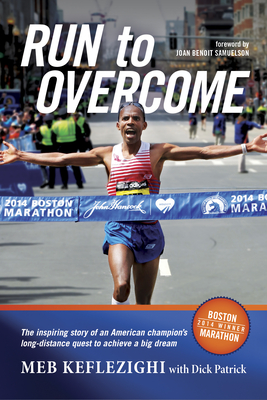 Run to Overcome: The Inspiring Story of an American Champion's Long-Distance Quest to Achieve a Big Dream - Keflezighi, Meb, and Patrick, Dick, and Samuelson, Joan Benoit (Foreword by)