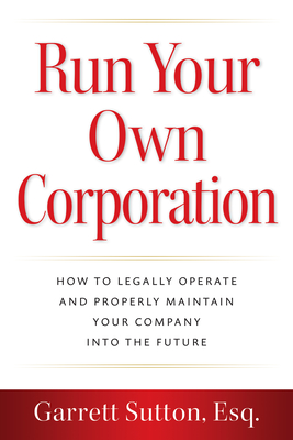 Run Your Own Corporation: How to Legally Operate and Properly Maintain Your Company Into the Future - Sutton, Garrett