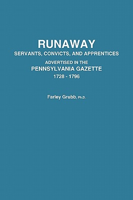 Runaway Servants, Convicts, and Apprentices Advertised in the Pennsylvania Gazette, 1728-1796 - Grubb, Farley