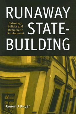 Runaway State-Building: Patronage Politics and Democratic Development - O'Dwyer, Conor, Professor