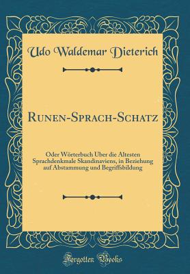 Runen-Sprach-Schatz: Oder Worterbuch Uber Die Altesten Sprachdenkmale Skandinaviens, in Beziehung Auf Abstammung Und Begriffsbildung (Classic Reprint) - Dieterich, Udo Waldemar