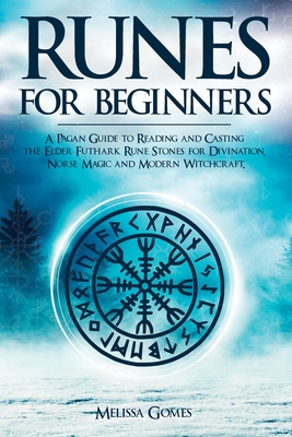 Runes for Beginners: A Pagan Guide to Reading and Casting the Elder Futhark Rune Stones for Divination, Norse Magic and Modern Witchcraft - Gomes, Melissa