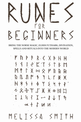 Runes for Beginners: Bring the Norse Magic, Elder Futhark, Divination, Spells and Rituals Into the Modern World - Smith, Melissa