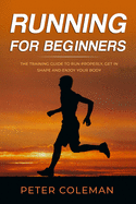 Running for Beginners: The Training Guide to Run Properly, Get in Shape and Enjoy Your Body