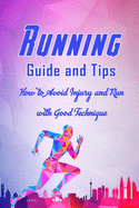 Running Guide and Tips: How to Avoid Injury and Run with Good Technique: How to Run Properly