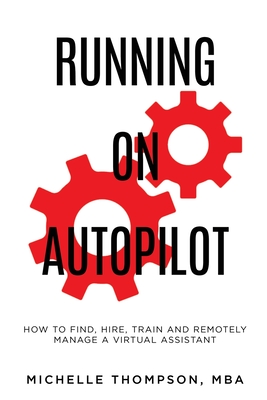 Running on Autopilot: How To Find, Hire, Train and Remotely Manage A Virtual Assistant - Thompson, Michelle E