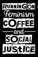 Running On Feminism Coffee And Social Justice: Feminism & Coffee Gifts For Women, Novelty Social Justice & Coffee Lover Themed Journal Notebook