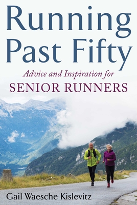 Running Past Fifty: Advice and Inspiration for Senior Runners - Kislevitz, Gail Waesche, and Burfoot, Amby (Foreword by)