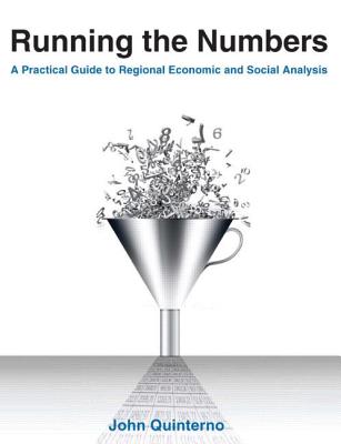 Running the Numbers: A Practical Guide to Regional Economic and Social Analysis: 2014: A Practical Guide to Regional Economic and Social Analysis - Quinterno, John