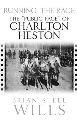 Running the Race: The "Public Face" of Charlton Heston - Wills, Brian Steel