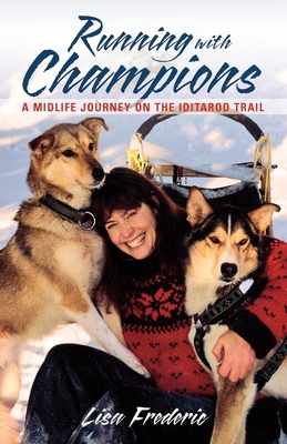 Running with Champions: A Midlife Journey on the Iditarod Trail - Frederic, Lisa